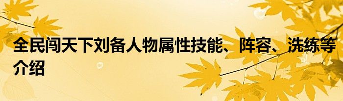 全民闖天下劉備人物屬性技能、陣容、洗練等介紹