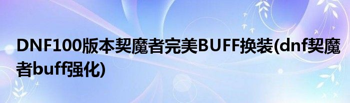 DNF100版本契魔者完美BUFF換裝(dnf契魔者buff強化)