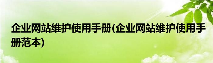 企業(yè)網(wǎng)站維護(hù)使用手冊(cè)(企業(yè)網(wǎng)站維護(hù)使用手冊(cè)范本)