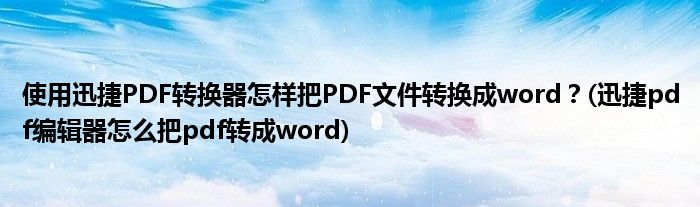 使用迅捷PDF轉(zhuǎn)換器怎樣把PDF文件轉(zhuǎn)換成word？(迅捷pdf編輯器怎么把pdf轉(zhuǎn)成word)