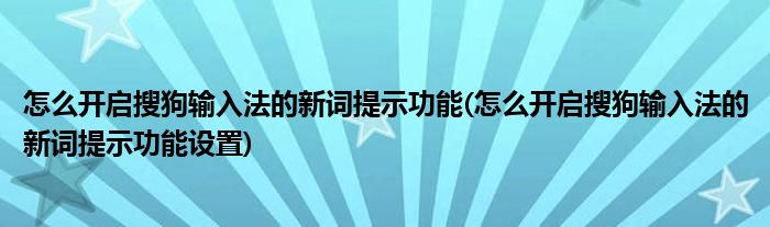 怎么開啟搜狗輸入法的新詞提示功能(怎么開啟搜狗輸入法的新詞提示功能設(shè)置)