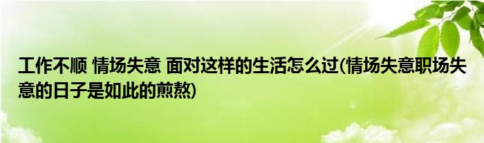 工作不順 情場失意 面對這樣的生活怎么過(情場失意職場失意的日子是如此的煎熬)