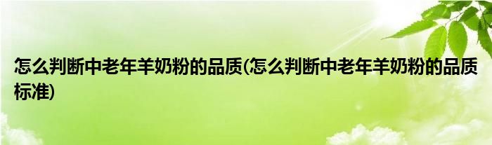 怎么判斷中老年羊奶粉的品質(zhì)(怎么判斷中老年羊奶粉的品質(zhì)標(biāo)準(zhǔn))