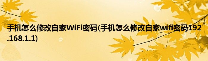 手機(jī)怎么修改自家WiFi密碼(手機(jī)怎么修改自家wifi密碼192.168.1.1)