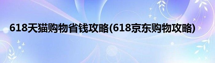 618天貓購物省錢攻略(618京東購物攻略)