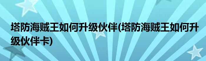 塔防海賊王如何升級(jí)伙伴(塔防海賊王如何升級(jí)伙伴卡)