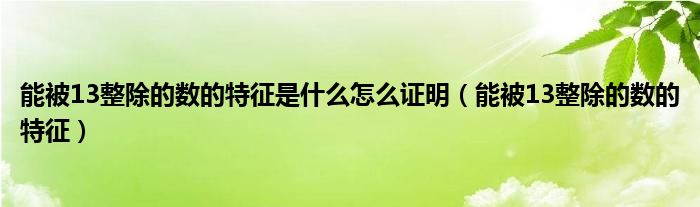 能被13整除的數(shù)的特征是什么怎么證明（能被13整除的數(shù)的特征）