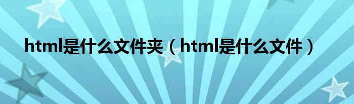 html是什么文件夾（html是什么文件）