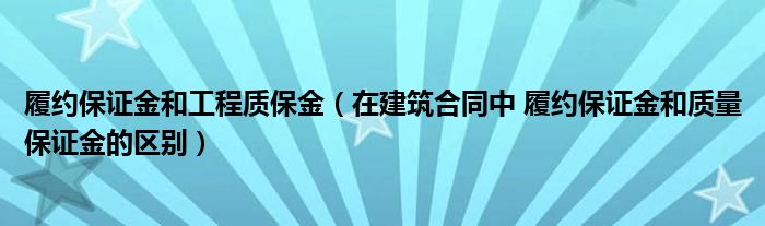 履約保證金和工程質(zhì)保金（在建筑合同中 履約保證金和質(zhì)量保證金的區(qū)別）