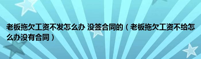 老板拖欠工資不發(fā)怎么辦 沒簽合同的（老板拖欠工資不給怎么辦沒有合同）