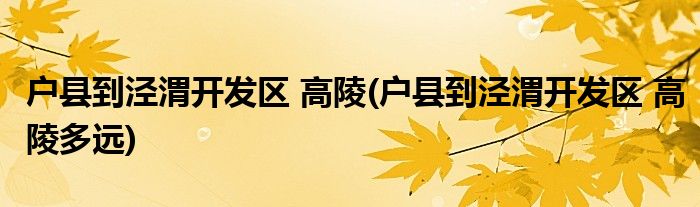 戶縣到?jīng)芪奸_發(fā)區(qū) 高陵(戶縣到?jīng)芪奸_發(fā)區(qū) 高陵多遠)