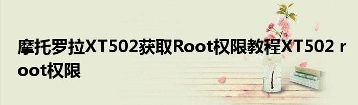 摩托羅拉XT502獲取Root權(quán)限教程XT502 root權(quán)限