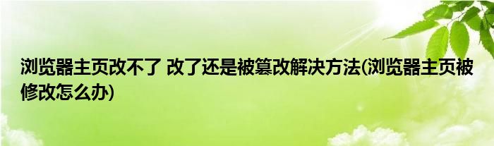 瀏覽器主頁改不了 改了還是被篡改解決方法(瀏覽器主頁被修改怎么辦)