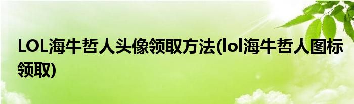 LOL海牛哲人頭像領取方法(lol海牛哲人圖標領取)