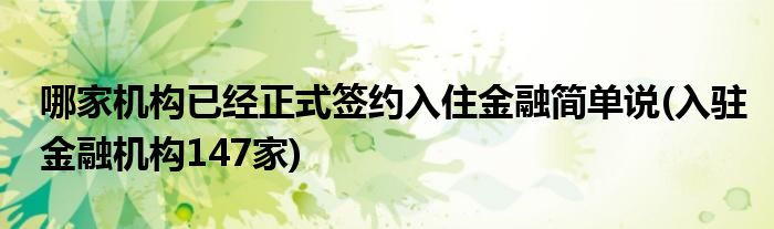 哪家機構(gòu)已經(jīng)正式簽約入住金融簡單說(入駐金融機構(gòu)147家)