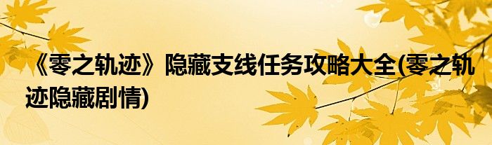 《零之軌跡》隱藏支線(xiàn)任務(wù)攻略大全(零之軌跡隱藏劇情)