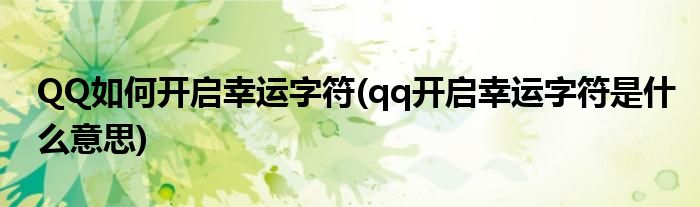 QQ如何開啟幸運字符(qq開啟幸運字符是什么意思)