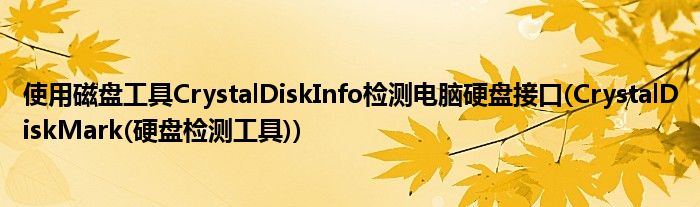 使用磁盤工具CrystalDiskInfo檢測電腦硬盤接口(CrystalDiskMark(硬盤檢測工具))