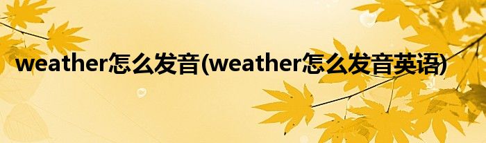 weather怎么發(fā)音(weather怎么發(fā)音英語)