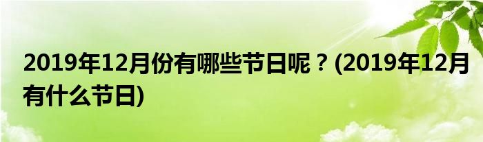 2019年12月份有哪些節(jié)日呢？(2019年12月有什么節(jié)日)