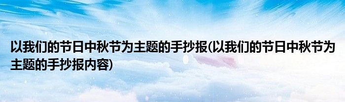 以我們的節(jié)日中秋節(jié)為主題的手抄報(以我們的節(jié)日中秋節(jié)為主題的手抄報內容)