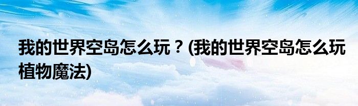 我的世界空島怎么玩？(我的世界空島怎么玩植物魔法)