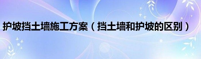 護(hù)坡?lián)跬翂κ┕し桨福〒跬翂妥o(hù)坡的區(qū)別）