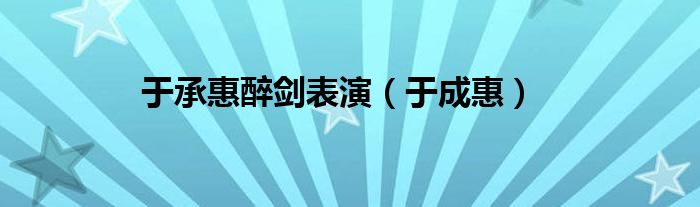 于承惠醉劍表演（于成惠）