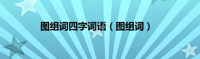 圖組詞四字詞語(yǔ)（圖組詞）