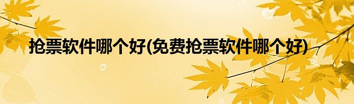 搶票軟件哪個(gè)好(免費(fèi)搶票軟件哪個(gè)好)