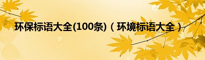 環(huán)保標(biāo)語大全(100條)（環(huán)境標(biāo)語大全）