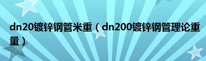 dn20鍍鋅鋼管米重（dn200鍍鋅鋼管理論重量）