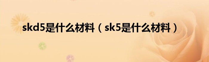 skd5是什么材料（sk5是什么材料）