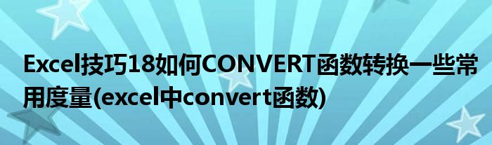 Excel技巧18如何CONVERT函數(shù)轉(zhuǎn)換一些常用度量(excel中convert函數(shù))