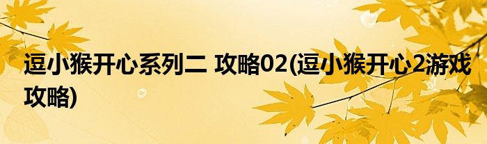 逗小猴開心系列二 攻略02(逗小猴開心2游戲攻略)