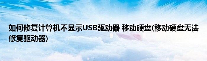 如何修復計算機不顯示USB驅(qū)動器 移動硬盤(移動硬盤無法修復驅(qū)動器)