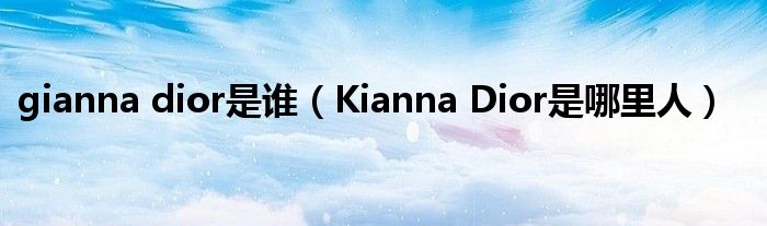 gianna dior是誰（Kianna Dior是哪里人）