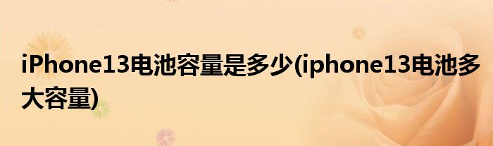 iPhone13電池容量是多少(iphone13電池多大容量)