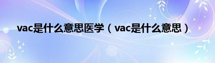 vac是什么意思醫(yī)學(xué)（vac是什么意思）