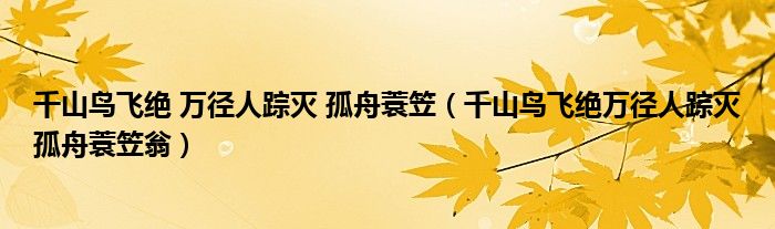 千山鳥飛絕 萬徑人蹤滅 孤舟蓑笠（千山鳥飛絕萬徑人蹤滅孤舟蓑笠翁）