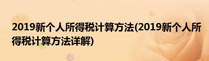 2019新個(gè)人所得稅計(jì)算方法(2019新個(gè)人所得稅計(jì)算方法詳解)