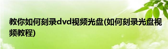 教你如何刻錄dvd視頻光盤(pán)(如何刻錄光盤(pán)視頻教程)