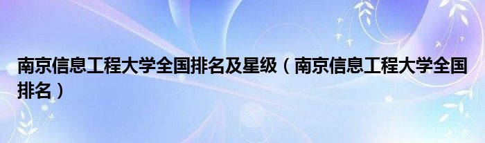 南京信息工程大學(xué)全國排名及星級（南京信息工程大學(xué)全國排名）