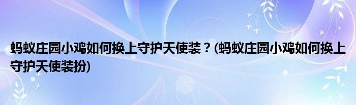 螞蟻莊園小雞如何換上守護(hù)天使裝？(螞蟻莊園小雞如何換上守護(hù)天使裝扮)