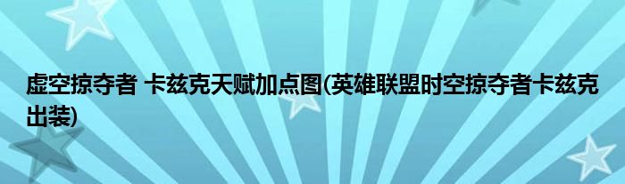 虛空掠奪者 卡茲克天賦加點圖(英雄聯(lián)盟時空掠奪者卡茲克出裝)