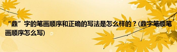 “鼎”字的筆畫順序和正確的寫法是怎么樣的？(鼎字筆順筆畫順序怎么寫)