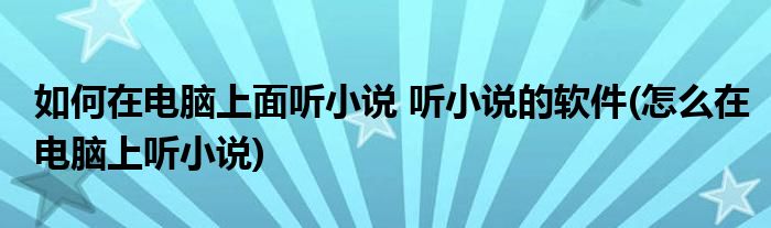 如何在電腦上面聽小說 聽小說的軟件(怎么在電腦上聽小說)