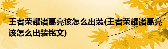 王者榮耀諸葛亮該怎么出裝(王者榮耀諸葛亮該怎么出裝銘文)