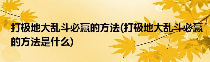 打極地大亂斗必贏的方法(打極地大亂斗必贏的方法是什么)