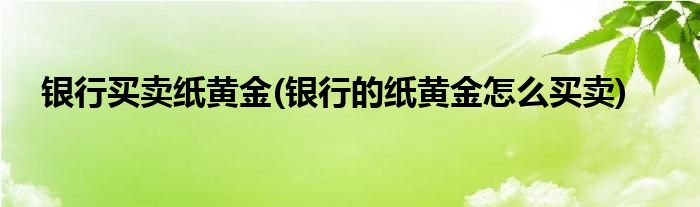 銀行買賣紙黃金(銀行的紙黃金怎么買賣)